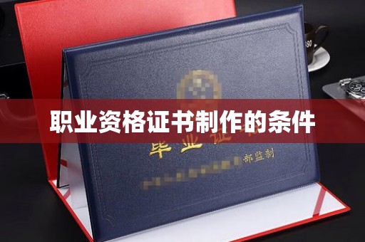 凉山职业资格证书制作的条件